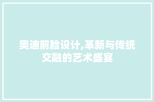 奥迪前脸设计,革新与传统交融的艺术盛宴