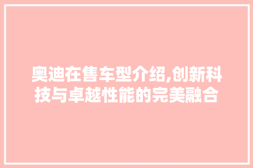奥迪在售车型介绍,创新科技与卓越性能的完美融合