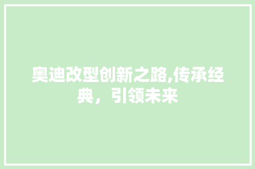 奥迪改型创新之路,传承经典，引领未来