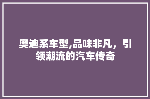 奥迪系车型,品味非凡，引领潮流的汽车传奇 变速箱配件