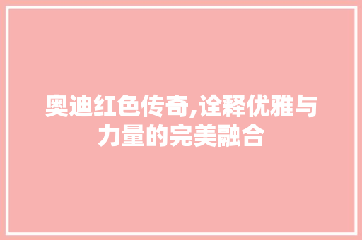 奥迪红色传奇,诠释优雅与力量的完美融合