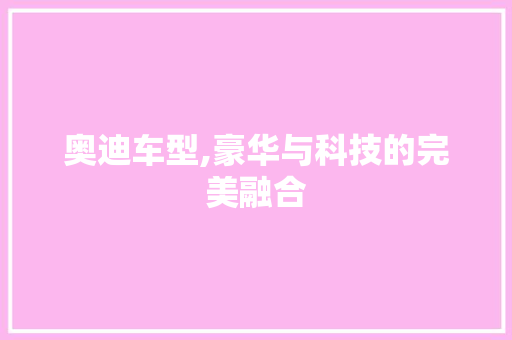 奥迪车型,豪华与科技的完美融合