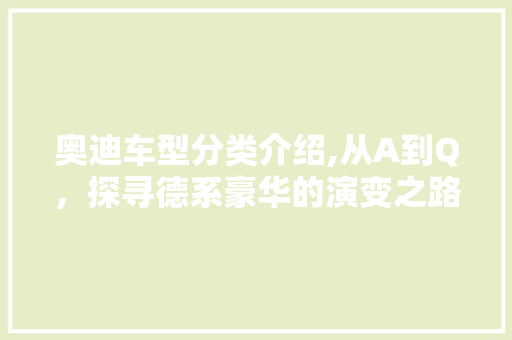 奥迪车型分类介绍,从A到Q，探寻德系豪华的演变之路