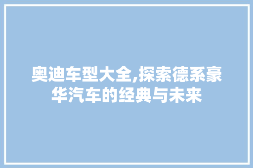 奥迪车型大全,探索德系豪华汽车的经典与未来 变速箱配件