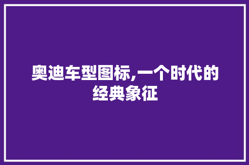 奥迪车型图标,一个时代的经典象征