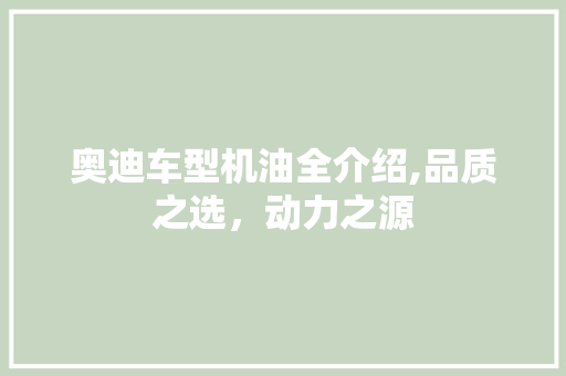 奥迪车型机油全介绍,品质之选，动力之源
