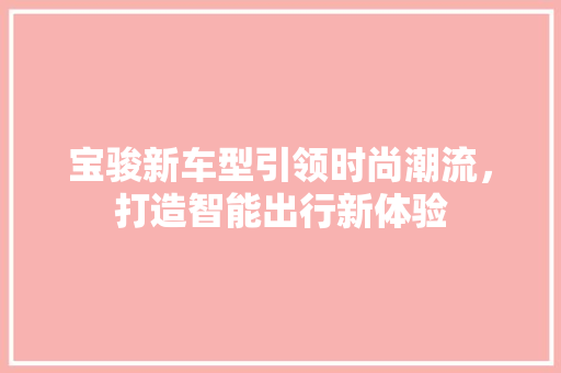 宝骏新车型引领时尚潮流，打造智能出行新体验
