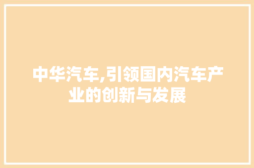 中华汽车,引领国内汽车产业的创新与发展 新款车型