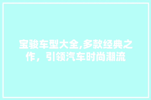 宝骏车型大全,多款经典之作，引领汽车时尚潮流