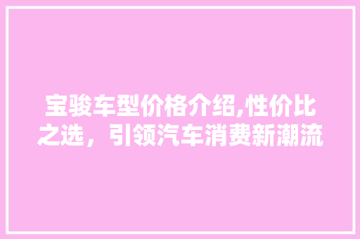 宝骏车型价格介绍,性价比之选，引领汽车消费新潮流