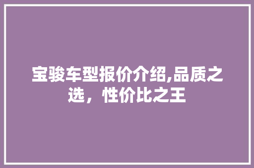 宝骏车型报价介绍,品质之选，性价比之王