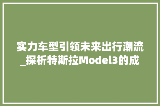 实力车型引领未来出行潮流_探析特斯拉Model3的成功之路