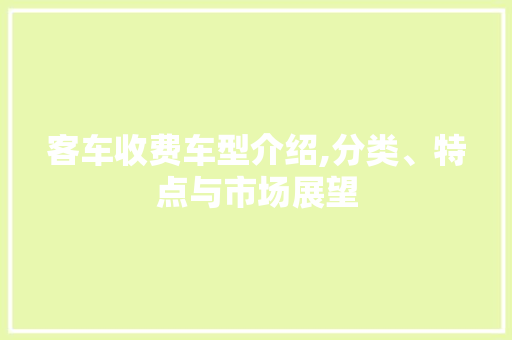 客车收费车型介绍,分类、特点与市场展望