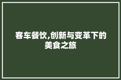 客车餐饮,创新与变革下的美食之旅