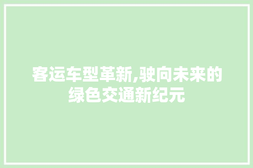 客运车型革新,驶向未来的绿色交通新纪元