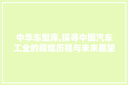 中华车型库,探寻中国汽车工业的辉煌历程与未来展望