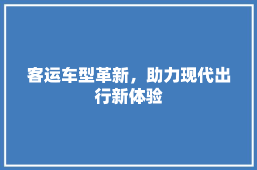 客运车型革新，助力现代出行新体验