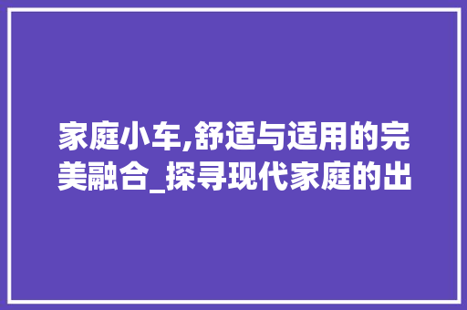 家庭小车,舒适与适用的完美融合_探寻现代家庭的出行伴侣