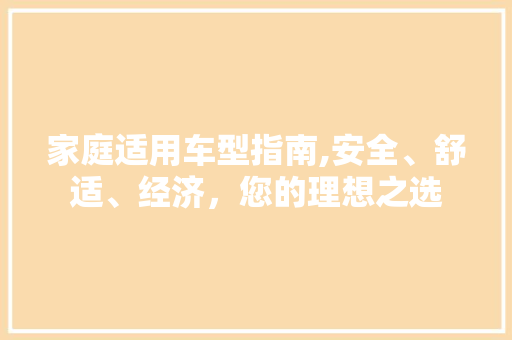 家庭适用车型指南,安全、舒适、经济，您的理想之选