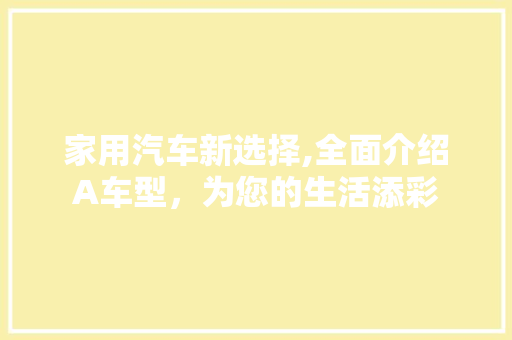 家用汽车新选择,全面介绍A车型，为您的生活添彩