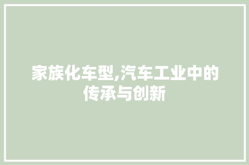 家族化车型,汽车工业中的传承与创新