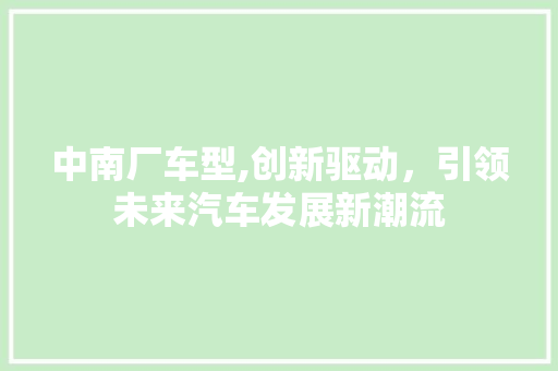 中南厂车型,创新驱动，引领未来汽车发展新潮流 新款车型