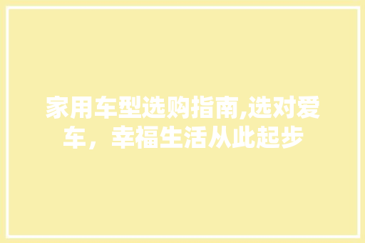 家用车型选购指南,选对爱车，幸福生活从此起步