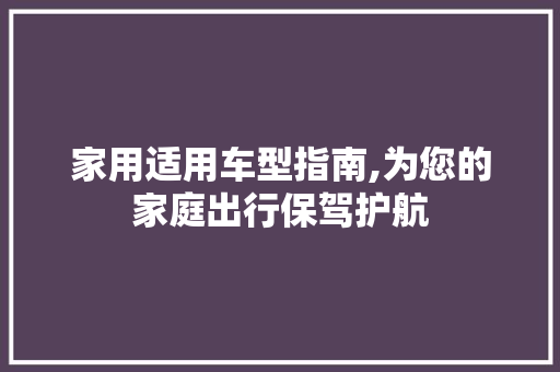 家用适用车型指南,为您的家庭出行保驾护航