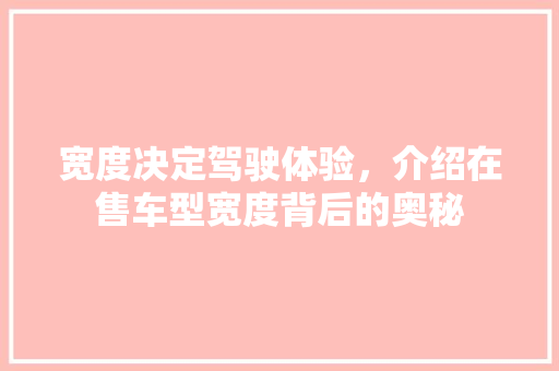 宽度决定驾驶体验，介绍在售车型宽度背后的奥秘