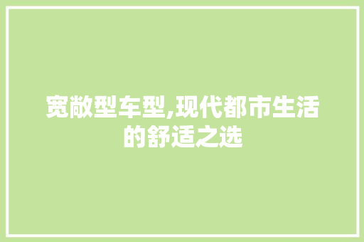 宽敞型车型,现代都市生活的舒适之选