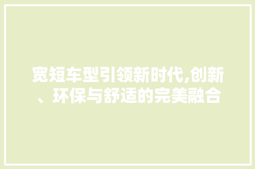宽短车型引领新时代,创新、环保与舒适的完美融合