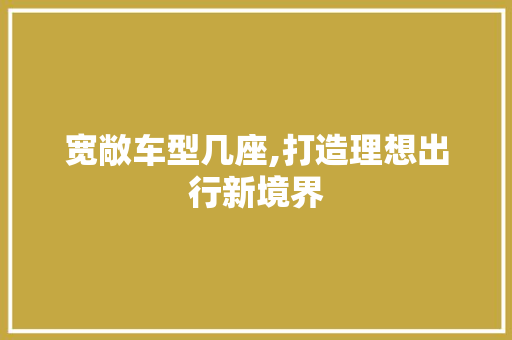 宽敞车型几座,打造理想出行新境界