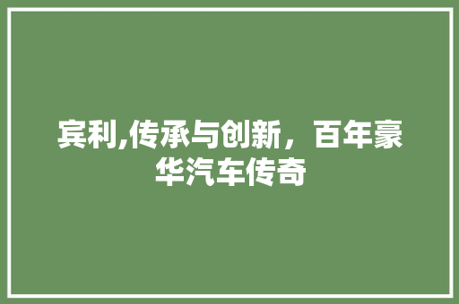 宾利,传承与创新，百年豪华汽车传奇