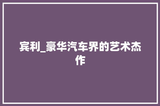 宾利_豪华汽车界的艺术杰作
