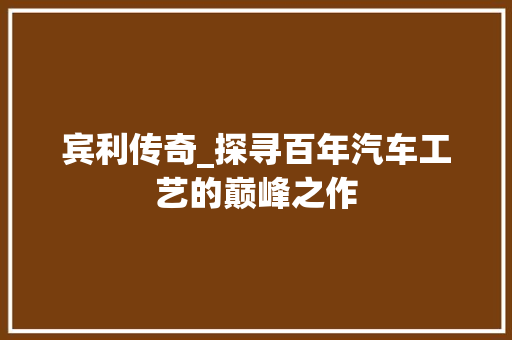 宾利传奇_探寻百年汽车工艺的巅峰之作