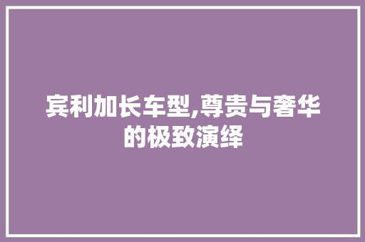 宾利加长车型,尊贵与奢华的极致演绎