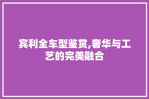 宾利全车型鉴赏,奢华与工艺的完美融合