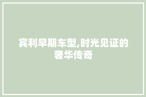 宾利早期车型,时光见证的奢华传奇