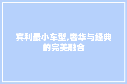 宾利最小车型,奢华与经典的完美融合