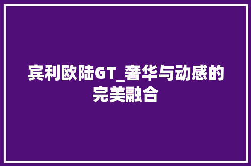 宾利欧陆GT_奢华与动感的完美融合
