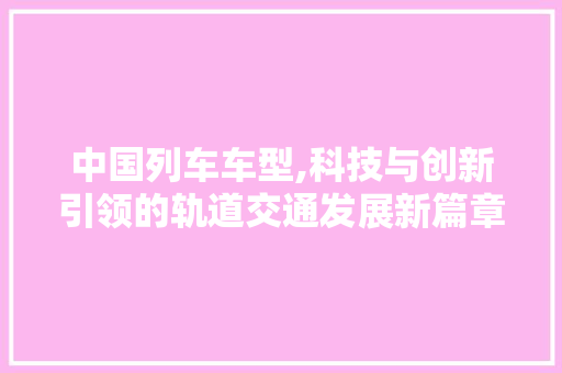 中国列车车型,科技与创新引领的轨道交通发展新篇章 车灯配件