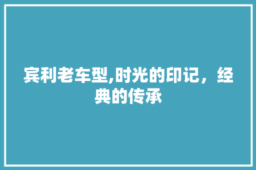 宾利老车型,时光的印记，经典的传承