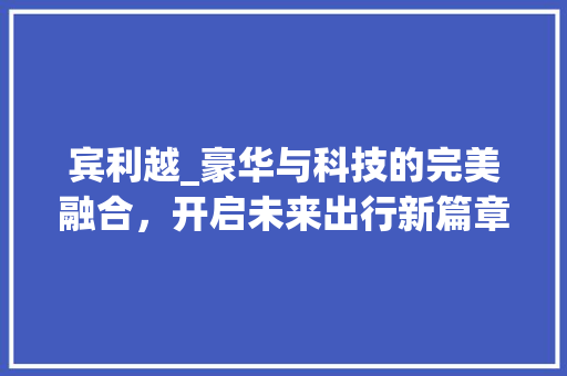宾利越_豪华与科技的完美融合，开启未来出行新篇章