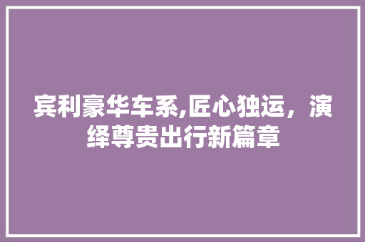 宾利豪华车系,匠心独运，演绎尊贵出行新篇章