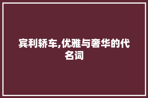 宾利轿车,优雅与奢华的代名词