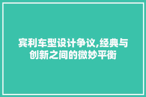 宾利车型设计争议,经典与创新之间的微妙平衡