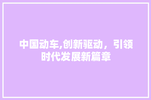 中国动车,创新驱动，引领时代发展新篇章 新能源汽车