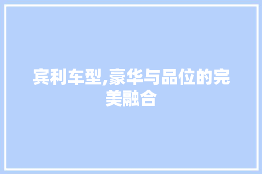 宾利车型,豪华与品位的完美融合
