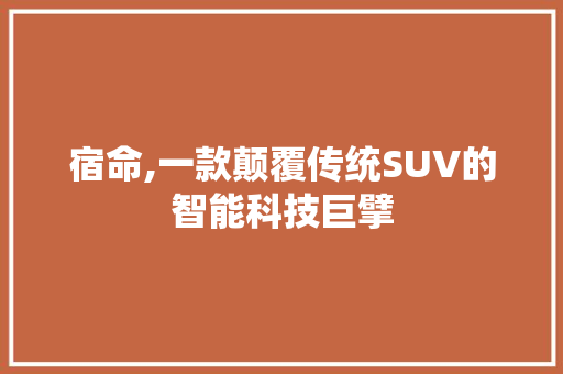 宿命,一款颠覆传统SUV的智能科技巨擘