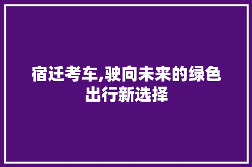 宿迁考车,驶向未来的绿色出行新选择